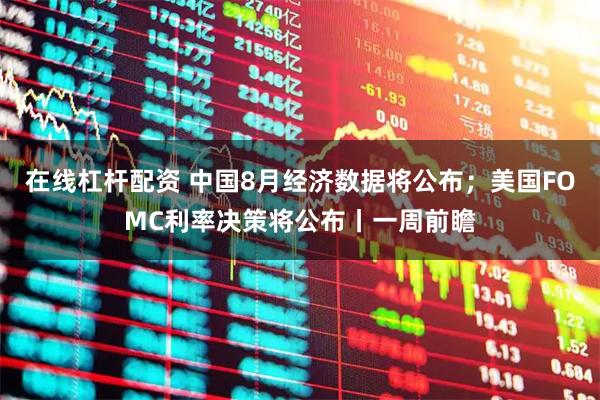 在线杠杆配资 中国8月经济数据将公布；美国FOMC利率决策将公布丨一周前瞻