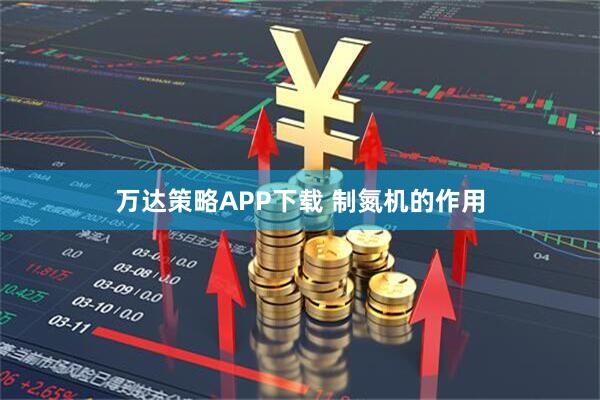 万达策略APP下载 制氮机的作用