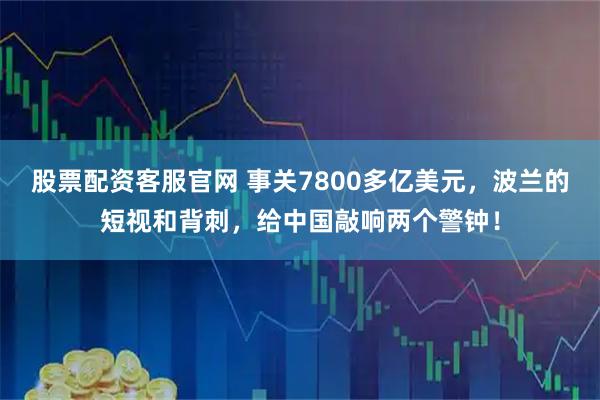 股票配资客服官网 事关7800多亿美元，波兰的短视和背刺，给中国敲响两个警钟！