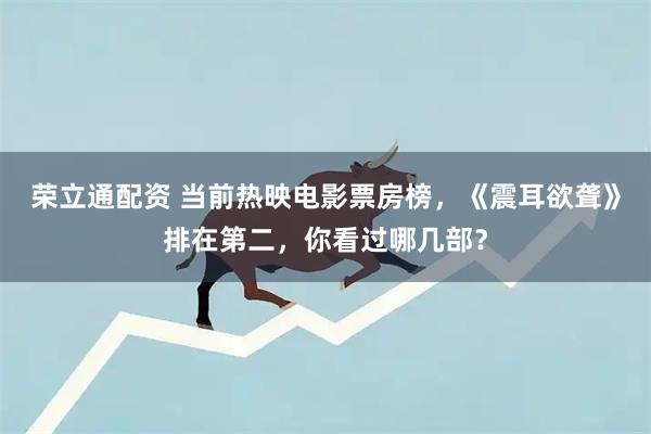 荣立通配资 当前热映电影票房榜，《震耳欲聋》排在第二，你看过哪几部？