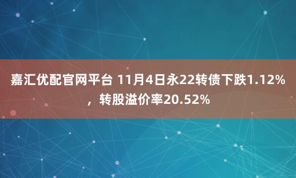 嘉汇优配官网平台 11月4日永22转债下跌1.12%，转股溢价率20.52%