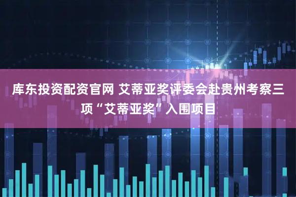 库东投资配资官网 艾蒂亚奖评委会赴贵州考察三项“艾蒂亚奖”入围项目