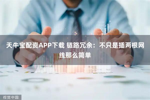 天牛宝配资APP下载 链路冗余：不只是插两根网线那么简单
