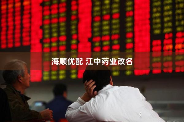海顺优配 江中药业改名