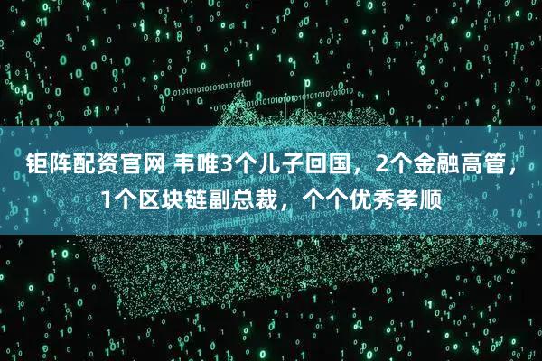 钜阵配资官网 韦唯3个儿子回国，2个金融高管，1个区块链副总裁，个个优秀孝顺