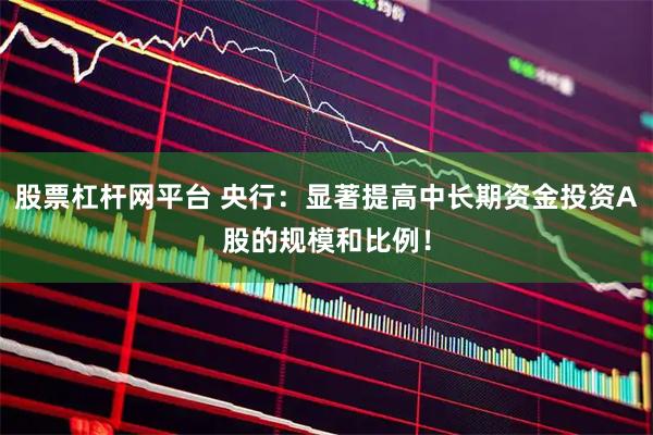 股票杠杆网平台 央行:显著提高中长期资金投资A股的规模和比例!