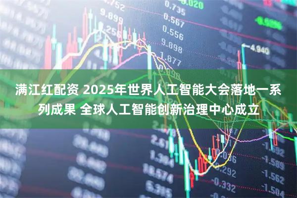 满江红配资 2025年世界人工智能大会落地一系列成果 全球人工智能创新治理中心成立