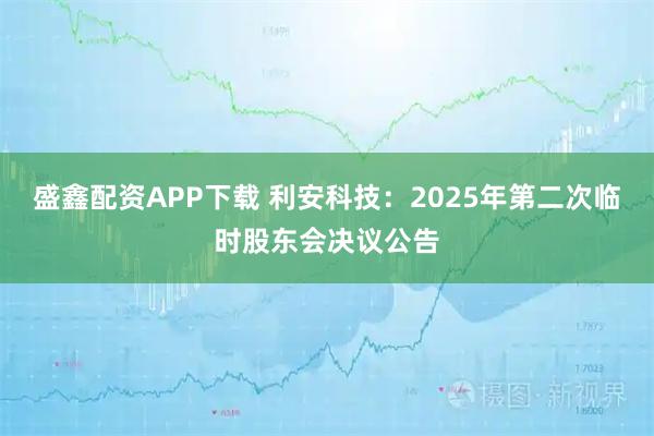 盛鑫配资APP下载 利安科技：2025年第二次临时股东会决议公告