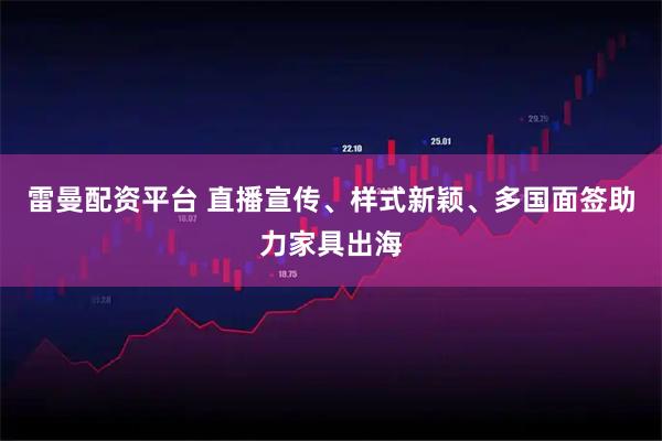 雷曼配资平台 直播宣传、样式新颖、多国面签助力家具出海