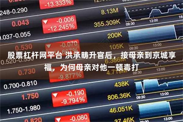 股票杠杆网平台 洪承畴升官后，接母亲到京城享福，为何母亲对他一顿毒打